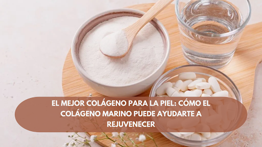 El mejor colágeno para la piel: Cómo el colágeno marino puede ayudarte a rejuvenecer